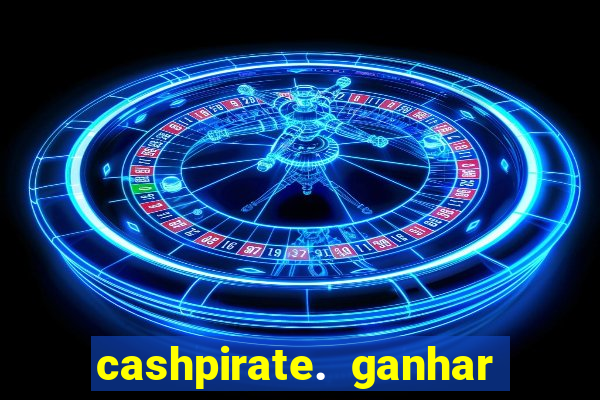 cashpirate. ganhar dinheiro jogando